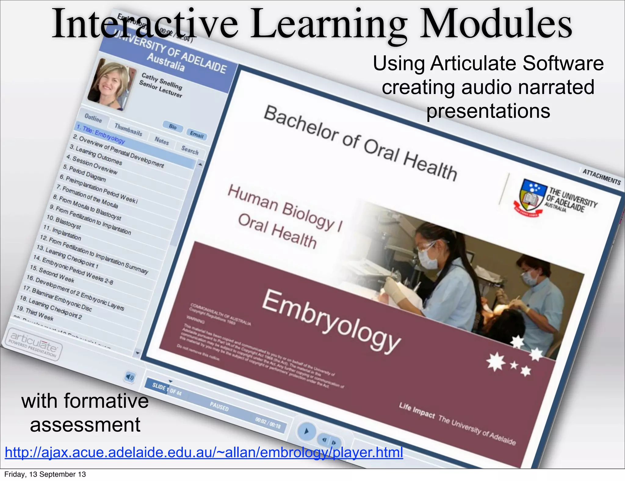 http://ajax.acue.adelaide.edu.au/~allan/embrology/player.html
Interactive Learning Modules
Using Articulate Software
creating audio narrated
presentations
with formative
assessment
Friday, 13 September 13
 