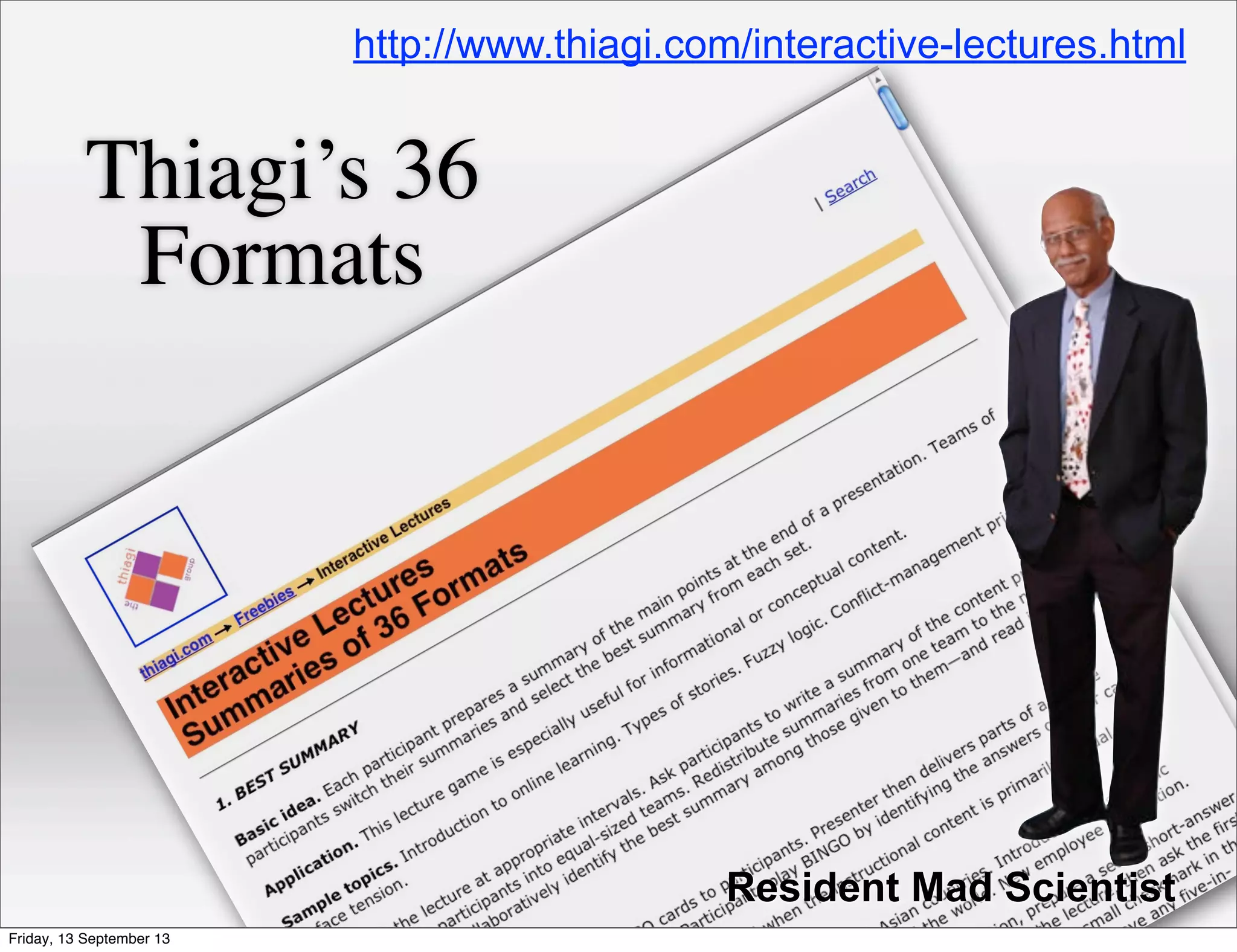 Resident Mad Scientist
http://www.thiagi.com/interactive-lectures.html
Thiagi’s 36
Formats
Friday, 13 September 13
 