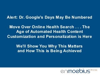 Alert: Dr. Google's Days May Be Numbered
Move Over Online Health Search . . . The
Age of Automated Health Content
Customiz...