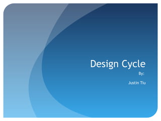 Design Cycle
             By:

        Justin Tiu
 