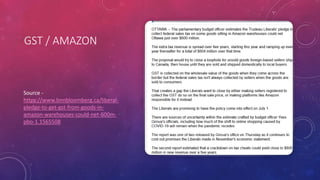 GST / AMAZON
Source -
https://www.bnnbloomberg.ca/liberal-
pledge-to-get-gst-from-goods-in-
amazon-warehouses-could-net-600m-
pbo-1.1565508
 
