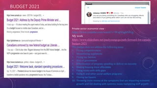 BUDGET 2021
Private-sector economist view -
https://www.youtube.com/watch?v=WxpVughNIGg
My work
https://www.slideshare.net/paulyoungcga/path-forward-for-canada-
budget-2021
This budget does not address the following areas:
1. Fixing competitiveness
2. Streamlining regulations
3. Fixing tax fairness
4. Size of government
5. Effectiveness of program spending to deliver on outcome
6. Making housing more affordable
7. Fixing issues with skills gaps
8. Fixing EI and other social welfare programs
9. Closing tax havens
10. Throwing more money at the symptoms that are impacting economic
growth and not dealing with systemic issues hampering GDP growth
 