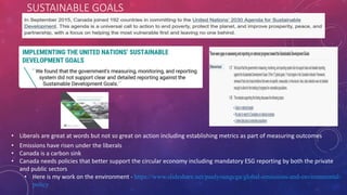 SUSTAINABLE GOALS
• Liberals are great at words but not so great on action including establishing metrics as part of measuring outcomes
• Emissions have risen under the liberals
• Canada is a carbon sink
• Canada needs policies that better support the circular economy including mandatory ESG reporting by both the private
and public sectors
• Here is my work on the environment - https://www.slideshare.net/paulyoungcga/global-emissions-and-environmental-
policy
 