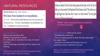 NATURAL RESOURCES
@SeamusORegan
Here is your record on NR:
Inability to get goods to market,
No viable plan to maximize the value of natural
resources.
Clean Technology materials lack the capacity for
refining.
https://www.slideshare.net/paulyoungcga/what-is-
next-for-canadas-natural-resources
Source - https://www.blacklocks.ca/skeptical-
of-climate-program/
@mclaudebibeau What can be done?
- Eliminate the carbon tax
- Focus on getting goods to mark through supporting
the supply chain
- eliminate your bad small business taxes on
sprinkling income and passive income
https://www.slideshare.net/paulyoungcga/agriculture-
and-farm-equipment-sector-february-2021
 