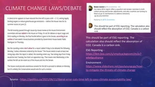CLIMATE CHANGE LAWS/DEBATE
Source - https://ipolitics.ca/2021/06/11/liberal-error-cuts-time-left-to-pass-climate-accountability-law/
This should be part of ESG reporting. The
calculation also should reflect the absorption of
CO2. Canada is a carbon sink.
ESG Reporting -
https://ibm.box.com/s/vmyitcackqevvm1hcxv7
wke6gudrpnce
Environment -
https://www.slideshare.net/paulyoungcga/how-
to-mitigate-the-threats-of-climate-change
 
