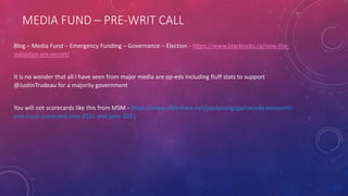 MEDIA FUND – PRE-WRIT CALL
Blog – Media Fund – Emergency Funding – Governance – Election - https://www.blacklocks.ca/now-the-
subsidies-are-secret/
It is no wonder that all I have seen from major media are op-eds including fluff stats to support
@JustinTrudeau for a majority government
You will not scorecards like this from MSM - https://www.slideshare.net/paulyoungcga/canada-economic-
and-fiscal-scorecard-may-2021-and-june-2021
 