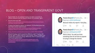 BLOG – OPEN AND TRANSPARENT GOVT
• Naomi DeDe You do realized Trudeau has been convicted of
ethical violations and has failed to deliver his mandate, right?
• Do you know your MP -
https://www.slideshare.net/paulyoungcga/liberal-government-
and-mps-canada-real-truth
• Trudeau has failed to deliver his platform. FYI Pot/Marijuana has
even been poorly implemented.
https://www.slideshare.net/paulyoungcga/failed-election-
promises-liberals-and-justin-trudeau-february-2019
• https://twitter.com/awudrick/status/1115949149072035840
• @JustinTrudeau said he would be different, right? Trudeau did
not lie, right? Trudeau said he is very honest. I guess Trudeau and
myself have experience things differently when it comes to open
and honest government!
https://www.slideshare.net/paulyoungcga/open-and-
transparency-liberals-and-justin-trudeau-analysis-and-
commentary
 