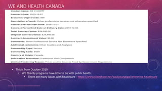 WE AND HEALTH CANADA
https://open.canada.ca/en/search/contracts/reference/e7afadee79be91d1a482fac5f86105ea
• This is from October 2019
• WE Charity programs have little to do with public health.
• There are many issues with healthcare - https://www.slideshare.net/paulyoungcga/reforming-healthcare
 