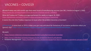VACCINES – COVID19
@JustinTrudeau was told months ago there were issues of manufacturing vaccines (see CBC / Article on August 2, 2020 -
https://www.cbc.ca/news/health/covid-19-vaccine-countries-world-1.5668835
What did Trudeau do? Trudeau prorogue parliament for weeks on August 18, 2020 -
https://globalnews.ca/news/7283685/trudeau-prorogues-parliament-explained/
It seems the only time Trudeau responses to issues when the problem becomes a mountain!
@PattyHajdu it seems back in 2016 is when your govt was told about the limitations of vaccination production which you
ignored, why? https://www2.slideshare.net/paulyoungcga/vaccine-production-biotech-and-pharma
My work
• https://www2.slideshare.net/paulyoungcga/biotech-and-pharmaceutical-november
• https://www2.slideshare.net/paulyoungcga/vaccine-production-biotech-and-pharma
• Pandemic Management - https://www2.slideshare.net/paulyoungcga/how-best-to-manage-a-pandemic-january-6-2020
 