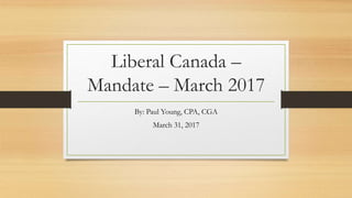 Liberal Canada –
Mandate – March 2017
By: Paul Young, CPA, CGA
March 31, 2017
 