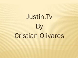 Justin.Tv
       By
Cristian Olivares
 