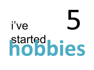 i’ve
started
hobbies
 