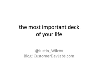 the most important deck
      of your life

        @Justin_Wilcox
 Blog: CustomerDevLabs.com
 
