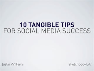 10 TANGIBLE TIPS
FOR SOCIAL MEDIA SUCCESS



Justin Williams   sketchbookLA
 