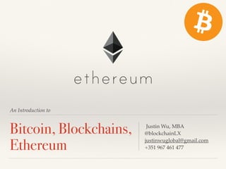 An Introduction to
Bitcoin, Blockchains,
Ethereum
Justin Wu, MBA
@blockchainLX
justinwuglobal@gmail.com
+351 967 461 477
 