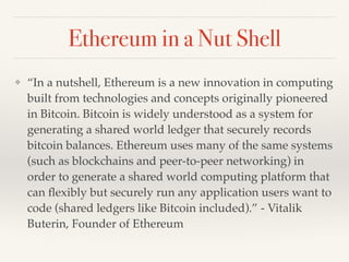 With Ethereum You Can
❖ Build Unstoppable Applications
❖ Write Immutable, Self-Enforcing Smart
Contracts
❖ Pay-for-play. N...