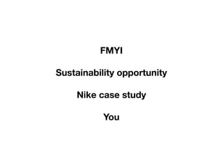 FMYI

Sustainability opportunity

    Nike case study

           You
 