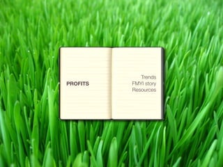 Trends
PROFITS   FMYI story
          Resources
 