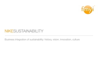 ®




NIKESUSTAINABILITY
Business integration of sustainability: history, vision, innovation, culture
 