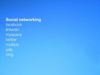 Social networking
facebook
linkedin
myspace
twitter
multiply
yelp
ning
 