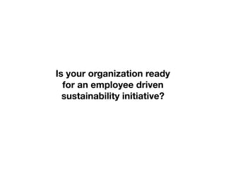 Is your organization ready
  for an employee driven
  sustainability initiative?
 