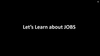 Let’s Learn about JOBS
 