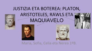 JUSTIZIA ETA BOTEREA: PLATON,
ARISTOTELES, RAWLS ETA
MAQUIAVELO
Maria, Sofia, Celia eta Nerea 1ºB.
 