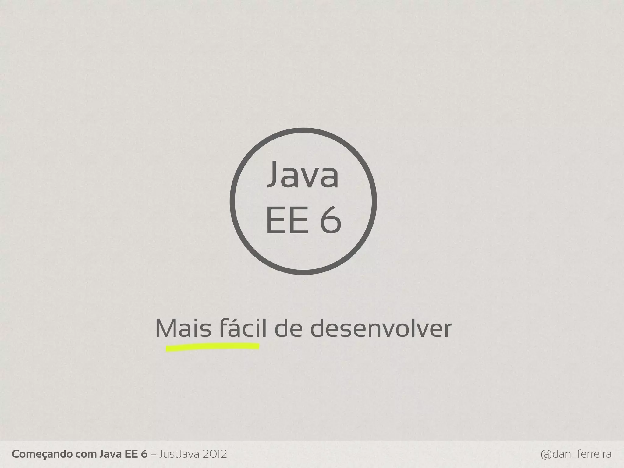 Java EE 6 Mais fácil de desenvolver Começando com Java EE 6 – JustJava 2012 @dan_ferreira 