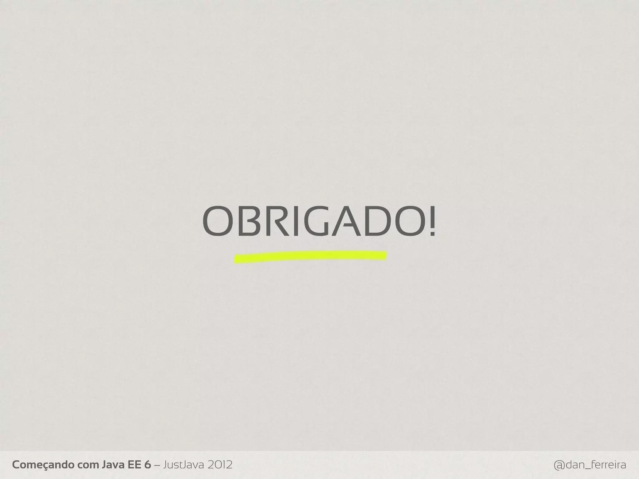 OBRIGADO! Começando com Java EE 6 – JustJava 2012 @dan_ferreira 