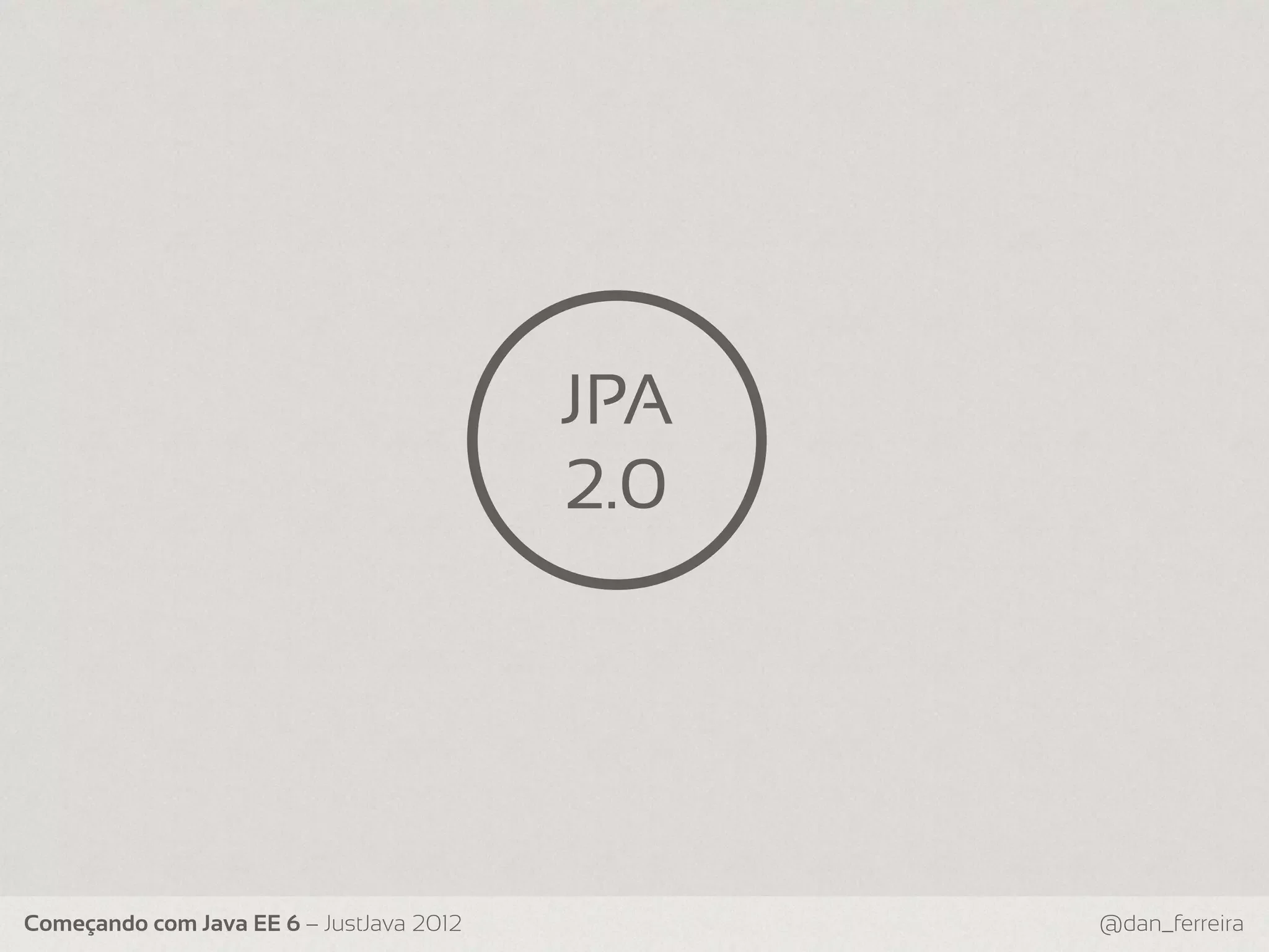 JPA 2.0 Começando com Java EE 6 – JustJava 2012 @dan_ferreira 