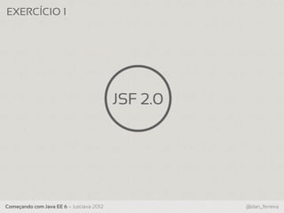 EXERCÍCIO 1




                                          JSF 2.0




Começando com Java EE 6 – JustJava 2012             @dan_ferreira
 