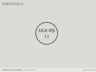 EXERCÍCIO 2




                                          JAX-RS
                                            1.1




Começando com Java EE 6 – JustJava 2012            @dan_ferreira
 