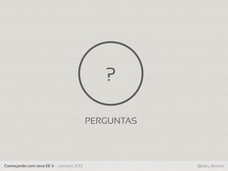 ?

                                          PERGUNTAS



Começando com Java EE 6 – JustJava 2012               @dan_ferreira
 