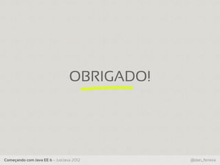OBRIGADO!




Começando com Java EE 6 – JustJava 2012      @dan_ferreira
 