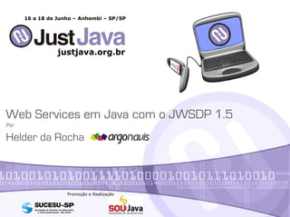 justjava.org.br
16 a 18 de Junho – Anhembi – SP/SP
Web Services em Java com o JWSDP 1.5
Por
Helder da Rocha
Promoção e Realização
 