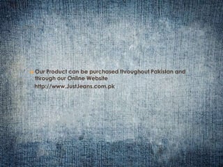  Our Product can be purchased throughout Pakistan and 
through our Online Website 
http://www.JustJeans.com.pk 
 