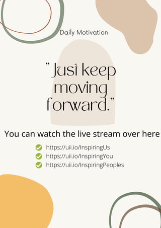 Daily Motivation
"Just keep
moving
forward."
You can watch the live stream over here
https://uii.io/InspiringUs
https://uii.io/InspiringYou
https://uii.io/InspiringPeoples
 