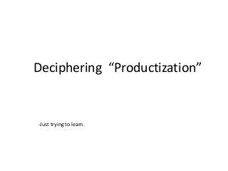 Deciphering “Productization”
-Just trying to learn.
 