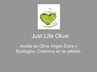 Just Life Olive
  Aceite de Oliva Virgen Extra y
Ecológico. Creemos en la calidad.
 