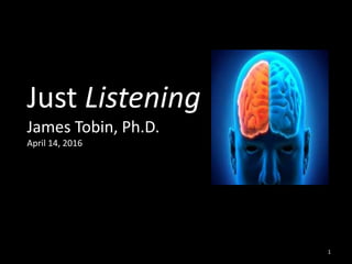 Just Listening
James Tobin, Ph.D.
April 14, 2016
1
 