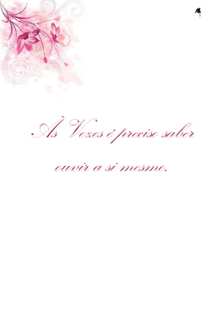 5
Às Vezes é preciso saber
ouvir a si mesmo.
 