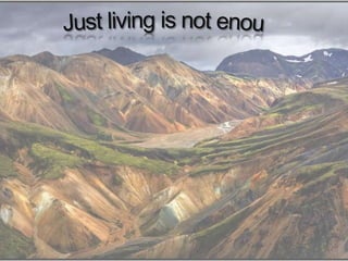 Just living is not enough . . .  