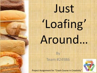 Just
        ‘Loafing’
        Around…
                  By
              Team #24986

Project Assignment for “Crash Course in Creativity”
 