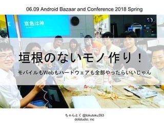 垣根のないモノ作り！
モバイルもWebもハードウェアも全部やったらいいじゃん
ちゃんとく @tokutoku393
dotstudio, inc
06.09 Android Bazaar and Conference 2018 Spring
 