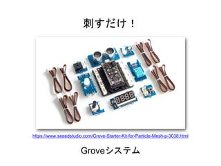 Groveシステム
刺すだけ！
https://www.seeedstudio.com/Grove-Starter-Kit-for-Particle-Mesh-p-3038.html
 