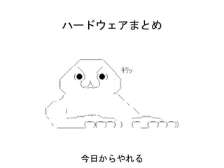 ハードウェアまとめ
今日からやれる
 