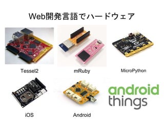 Web開発言語でハードウェア
Tessel2 mRuby MicroPython
iOS Android
 