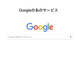 Googleのあのサービス
 