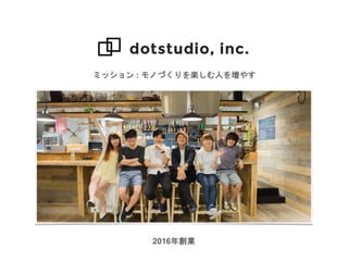 ミッション : モノづくりを楽しむ人を増やす
2016年創業
 