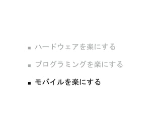 ■ ハードウェアを楽にする
■ プログラミングを楽にする
■ モバイルを楽にする
 